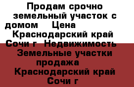 Продам срочно земельный участок с домом. › Цена ­ 2 000 000 - Краснодарский край, Сочи г. Недвижимость » Земельные участки продажа   . Краснодарский край,Сочи г.